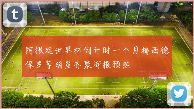 阿根廷世界杯倒计时一个月梅西德保罗等明星齐聚海报预热