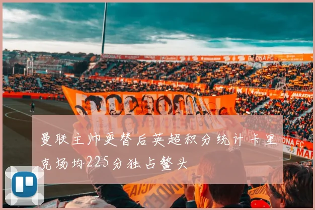 曼联主帅更替后英超积分统计卡里克场均225分独占鳌头