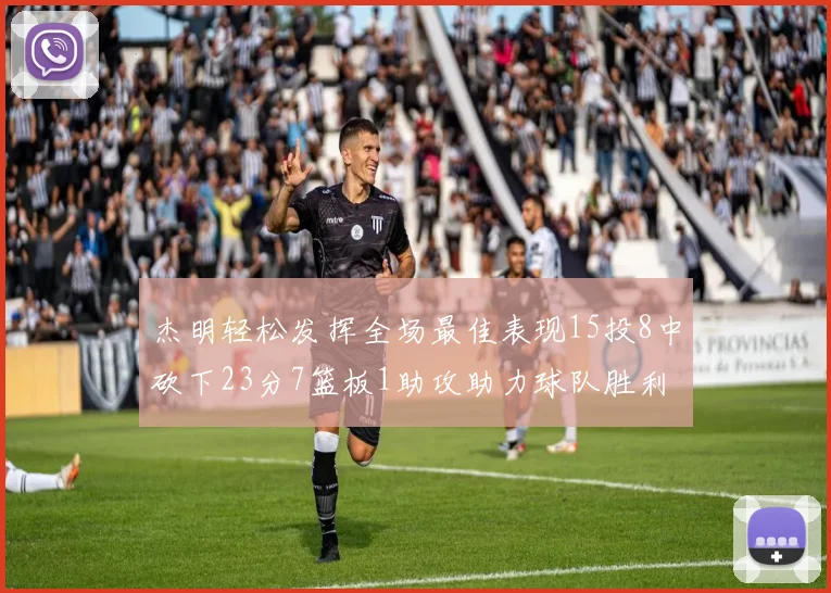 杰明轻松发挥全场最佳表现15投8中砍下23分7篮板1助攻助力球队胜利