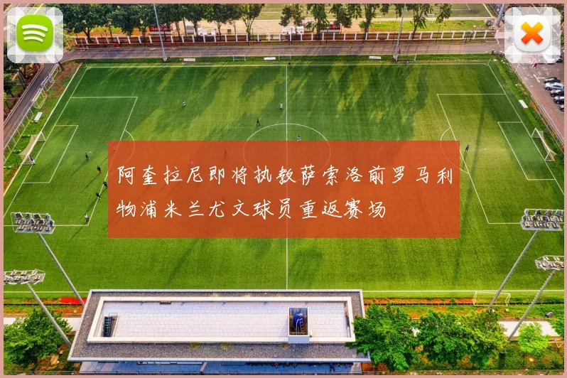 阿奎拉尼即将执教萨索洛前罗马利物浦米兰尤文球员重返赛场