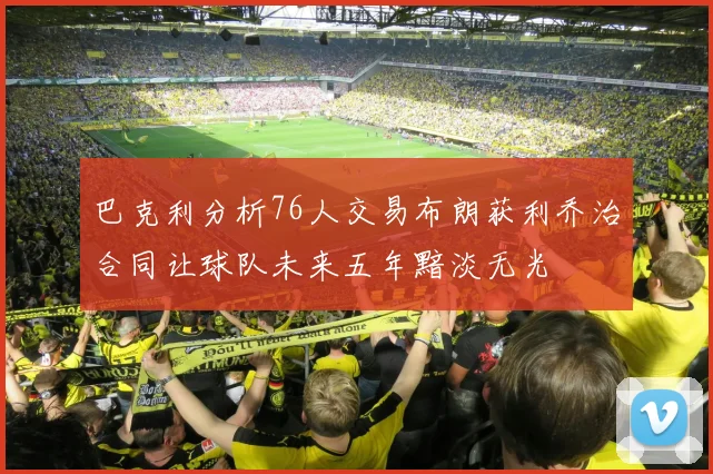 巴克利分析76人交易布朗获利乔治合同让球队未来五年黯淡无光