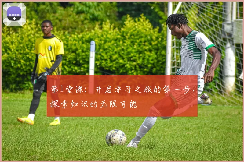 第1堂课：开启学习之旅的第一步，探索知识的无限可能