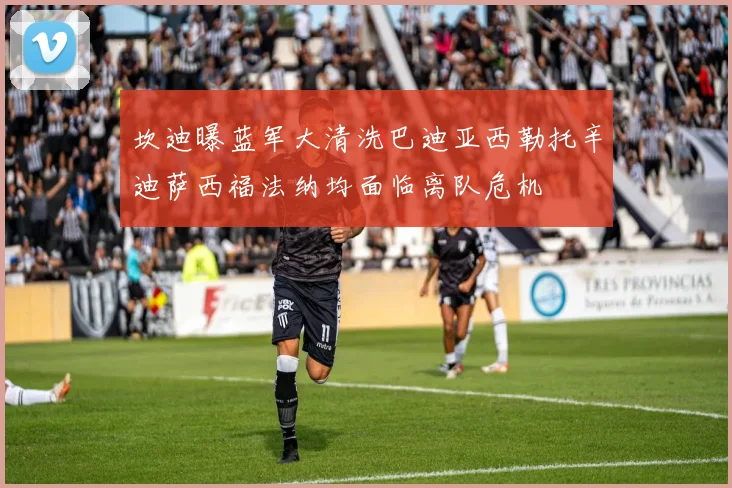 坎迪曝蓝军大清洗巴迪亚西勒托辛迪萨西福法纳均面临离队危机