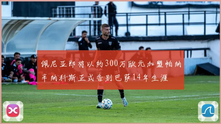 佩尼亚即将以约300万欧元加盟帕纳辛纳科斯正式告别巴萨14年生涯