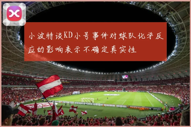 小波特谈KD小号事件对球队化学反应的影响表示不确定真实性