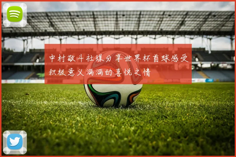 中村敬斗社媒分享世界杯首球感受积极意义满满的喜悦之情