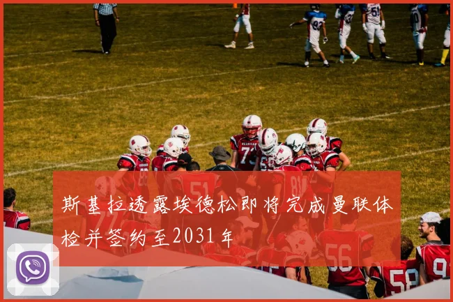斯基拉透露埃德松即将完成曼联体检并签约至2031年