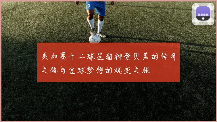 美加墨十二球星猎神登贝莱的传奇之路与金球梦想的蜕变之旅