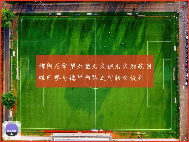 穆阿尼希望加盟尤文但尤文财政困难巴黎与德甲两队进行转会谈判